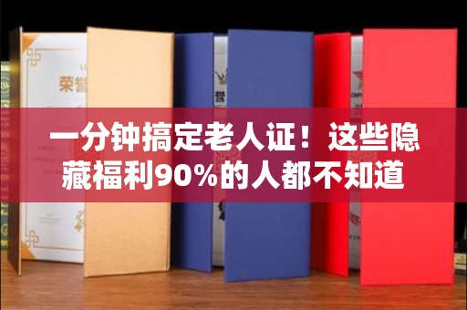 太原一分钟搞定老人证!这些隐藏福利90%的人都不知道 太原一分钟搞定老人证!这些隐藏福利90%的人都不知道