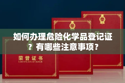 太原如何办理危险化学品登记证?有哪些注意事项?