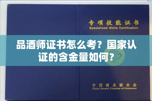 太原品酒师证书怎么考？国家认证的含金量如何？