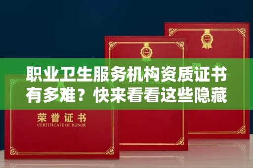 太原职业卫生服务机构资质证书有多难？快来看看这些隐藏的申请门道