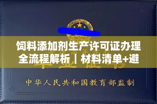 太原饲料添加剂生产许可证办理全流程解析|材料清单+避坑指南