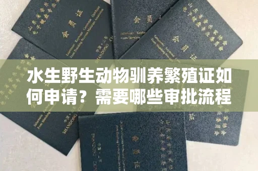 太原水生野生动物驯养繁殖证如何申请?需要哪些审批流程?