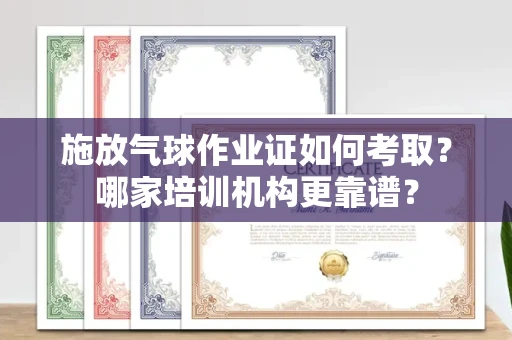 太原施放气球作业证如何考取?哪家培训机构更靠谱?