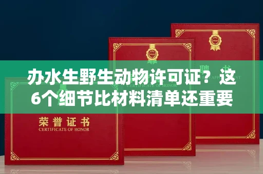 太原办水生野生动物许可证?这6个细节比材料清单还重要!