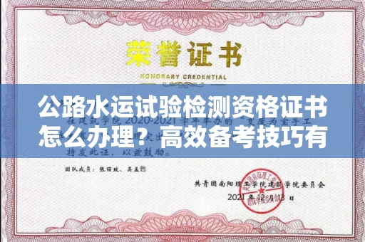 太原公路水运试验检测资格证书怎么办理?高效备考技巧有哪些?