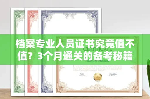 太原档案专业人员证书究竟值不值?3个月通关的备考秘籍