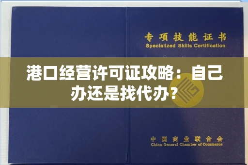 太原港口经营许可证攻略：自己办还是找代办？