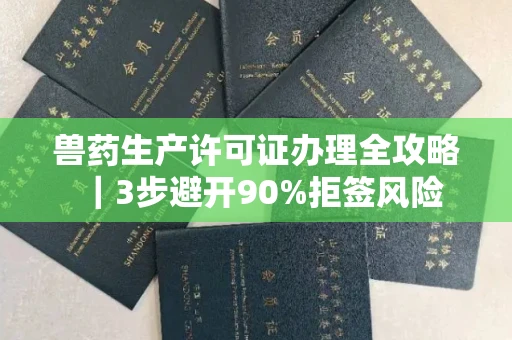 太原兽药生产许可证办理全攻略|3步避开90%拒签风险