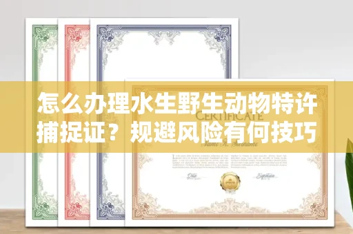 太原怎么办理水生野生动物特许捕捉证?规避风险有何技巧?