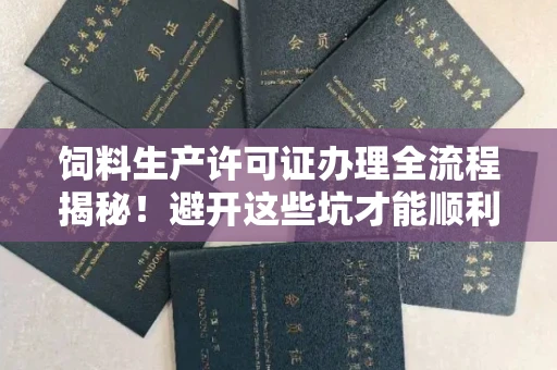 太原饲料生产许可证办理全流程揭秘!避开这些坑才能顺利拿证