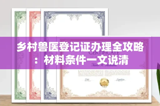 太原乡村兽医登记证办理全攻略：材料条件一文说清