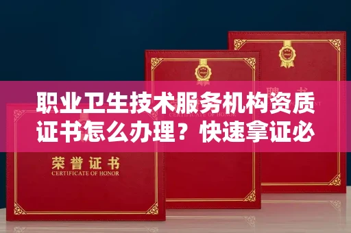 太原职业卫生技术服务机构资质证书怎么办理?快速拿证必备指南