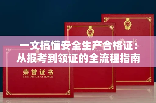 太原一文搞懂安全生产合格证:从报考到领证的全流程指南