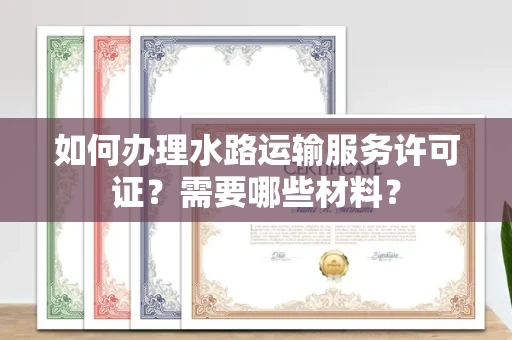 太原如何办理水路运输服务许可证?需要哪些材料?