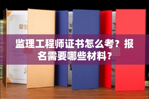 太原监理工程师证书怎么考?报名需要哪些材料?