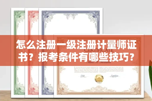 太原怎么注册一级注册计量师证书?报考条件有哪些技巧?