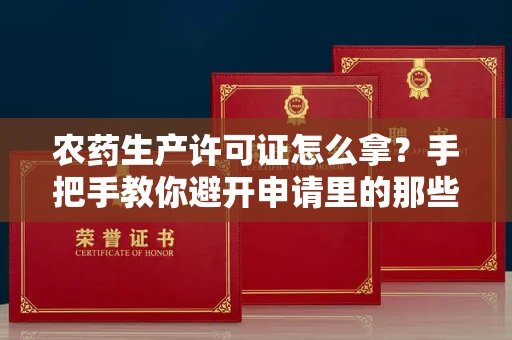 太原农药生产许可证怎么拿?手把手教你避开申请里的那些坑