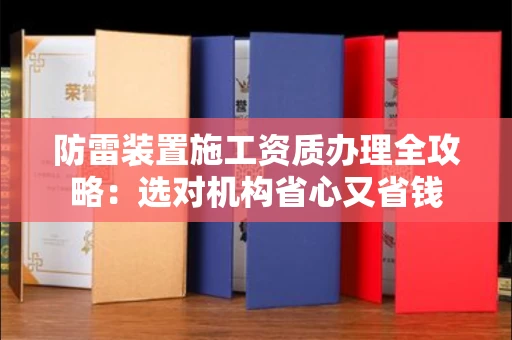 太原防雷装置施工资质办理全攻略:选对机构省心又省钱