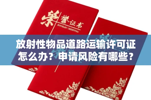太原放射性物品道路运输许可证怎么办?申请风险有哪些?