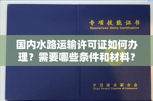 太原国内水路运输许可证如何办理?需要哪些条件和材料?