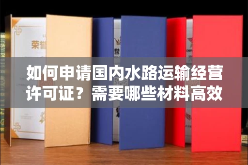 太原如何申请国内水路运输经营许可证?需要哪些材料高效搞定?