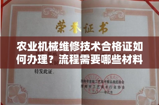 太原农业机械维修技术合格证如何办理?流程需要哪些材料?