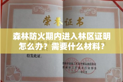 太原森林防火期内进入林区证明怎么办？需要什么材料？