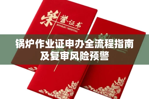 太原锅炉作业证申办全流程指南及复审风险预警