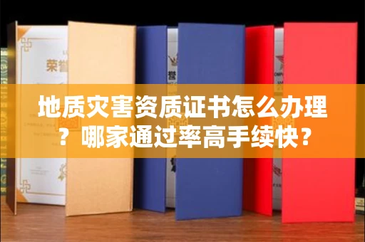 太原地质灾害资质证书怎么办理?哪家通过率高手续快?