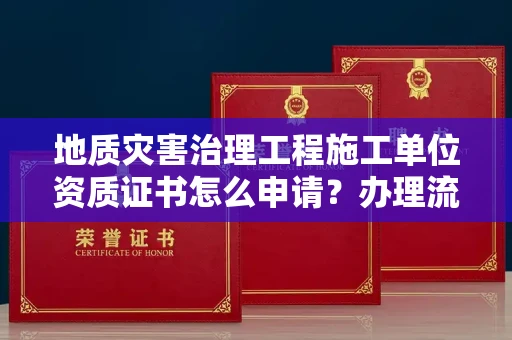 太原地质灾害治理工程施工单位资质证书怎么申请?办理流程有哪些技巧?