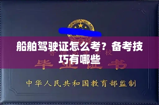 太原船舶驾驶证怎么考?备考技巧有哪些