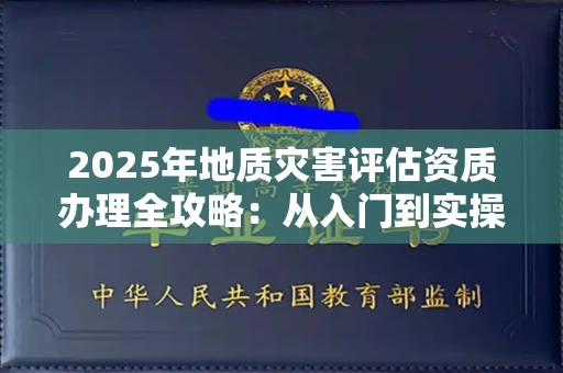 太原2025年地质灾害评估资质办理全攻略:从入门到实操避坑指南