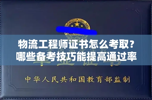 太原物流工程师证书怎么考取?哪些备考技巧能提高通过率?