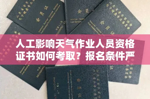 太原人工影响天气作业人员资格证书如何考取?报名条件严吗?