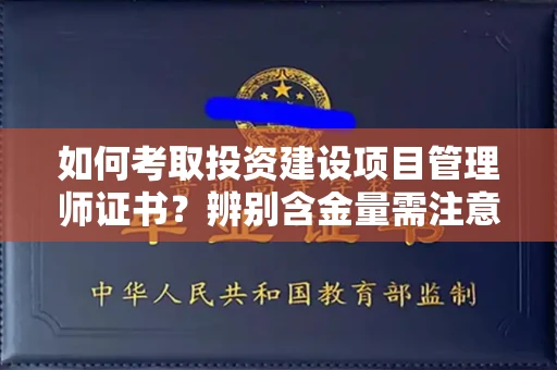 太原如何考取投资建设项目管理师证书?辨别含金量需注意哪些技巧?