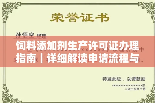太原饲料添加剂生产许可证办理指南|详细解读申请流程与材料清单