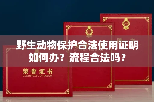 太原野生动物保护合法使用证明如何办?流程合法吗?