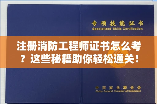 太原注册消防工程师证书怎么考?这些秘籍助你轻松通关!