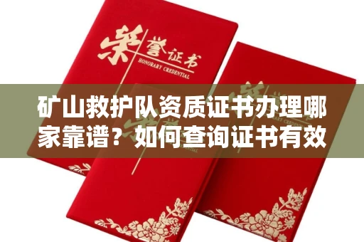 太原矿山救护队资质证书办理哪家靠谱?如何查询证书有效性?