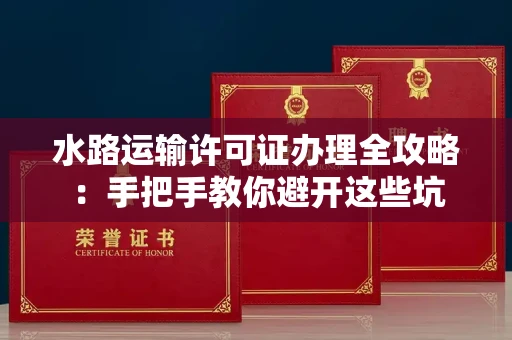 太原水路运输许可证办理全攻略:手把手教你避开这些坑