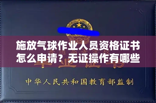 太原施放气球作业人员资格证书怎么申请?无证操作有哪些风险?