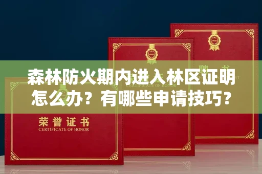 太原森林防火期内进入林区证明怎么办？有哪些申请技巧？