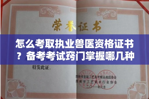 太原怎么考取执业兽医资格证书?备考考试窍门掌握哪几种能拿证!