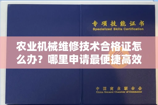 太原农业机械维修技术合格证怎么办?哪里申请最便捷高效?