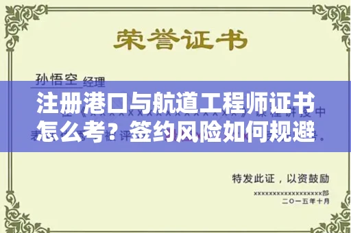太原注册港口与航道工程师证书怎么考？签约风险如何规避？
