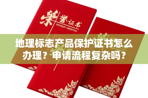太原地理标志产品保护证书怎么办理?申请流程复杂吗?