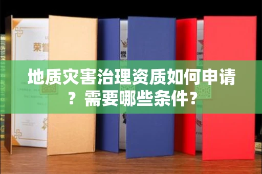 太原地质灾害治理资质如何申请?需要哪些条件?