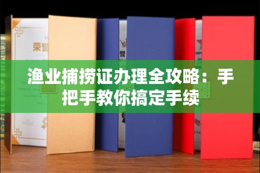 太原渔业捕捞证办理全攻略:手把手教你搞定手续