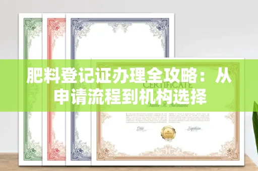 太原肥料登记证办理全攻略:从申请流程到机构选择