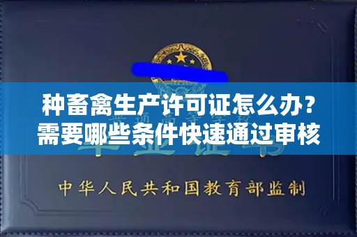 太原种畜禽生产许可证怎么办?需要哪些条件快速通过审核?